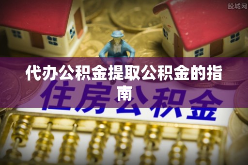 福兴代办公积金提取公积金的指南