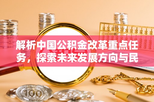 福兴解析中国公积金改革重点任务，探索未来发展方向与民生影响
