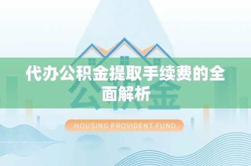 福兴代办公积金提取手续费的全面解析