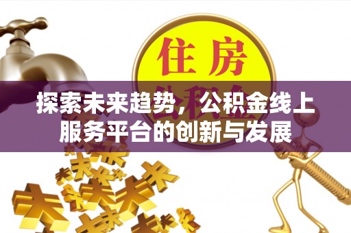 福兴探索未来趋势，公积金线上服务平台的创新与发展