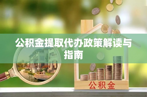 福兴公积金提取代办政策解读与指南