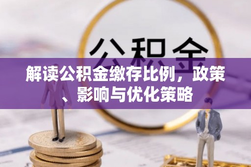 福兴解读公积金缴存比例，政策、影响与优化策略