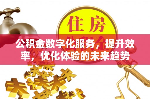 福兴公积金数字化服务，提升效率，优化体验的未来趋势