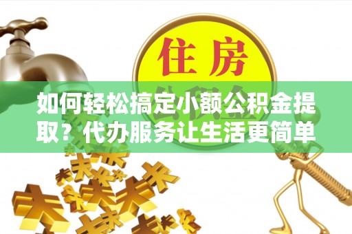 福兴如何轻松搞定小额公积金提取？代办服务让生活更简单