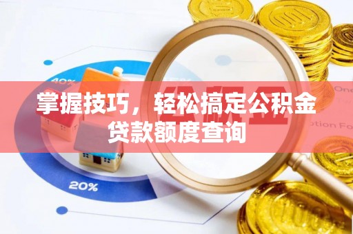 福兴掌握技巧，轻松搞定公积金贷款额度查询