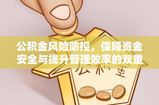 福兴公积金风险防控，保障资金安全与提升管理效率的双重探索