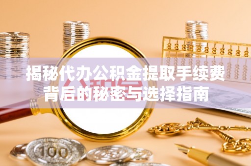 福兴揭秘代办公积金提取手续费背后的秘密与选择指南