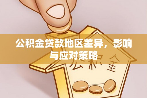 福兴公积金贷款地区差异，影响与应对策略