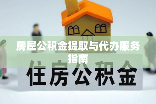 福兴房屋公积金提取与代办服务指南