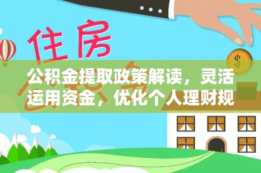 福兴公积金提取政策解读，灵活运用资金，优化个人理财规划