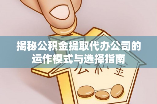 福兴揭秘公积金提取代办公司的运作模式与选择指南
