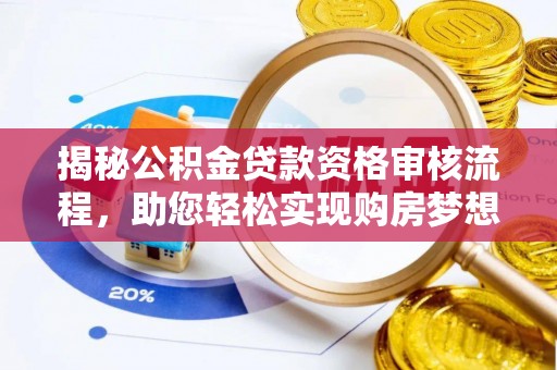 福兴揭秘公积金贷款资格审核流程，助您轻松实现购房梦想