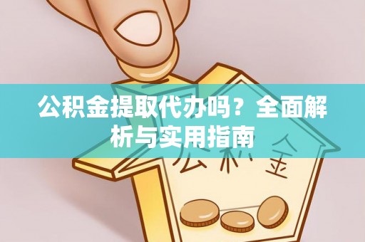 福兴公积金提取代办吗？全面解析与实用指南