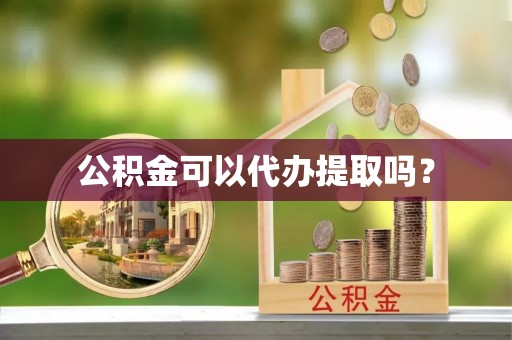 福兴公积金可以代办提取吗？