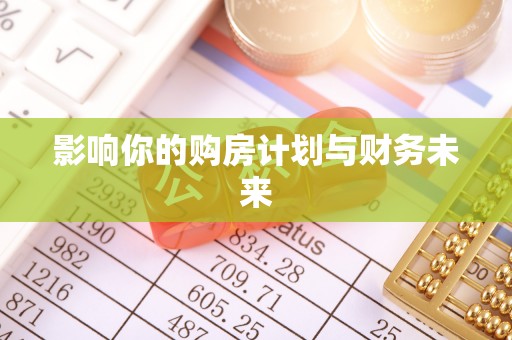 福兴影响你的购房计划与财务未来