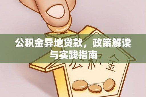 福兴公积金异地贷款，政策解读与实践指南