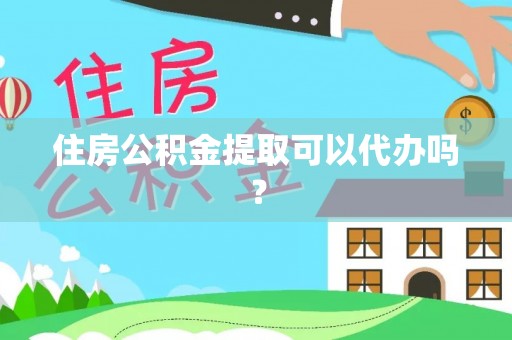福兴住房公积金提取可以代办吗？