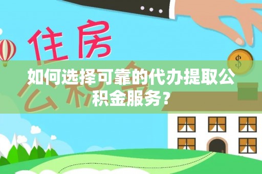 福兴如何选择可靠的代办提取公积金服务？