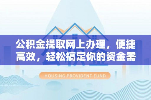 福兴公积金提取网上办理，便捷高效，轻松搞定你的资金需求