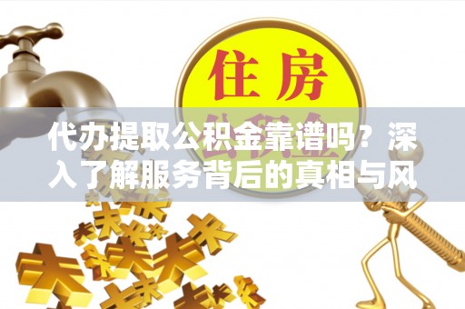 福兴代办提取公积金靠谱吗？深入了解服务背后的真相与风险