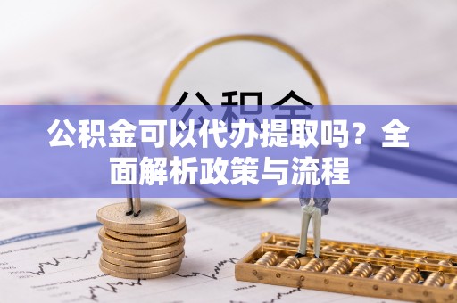 福兴公积金可以代办提取吗？全面解析政策与流程
