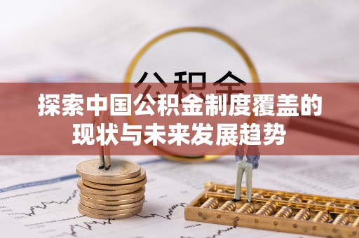 福兴探索中国公积金制度覆盖的现状与未来发展趋势