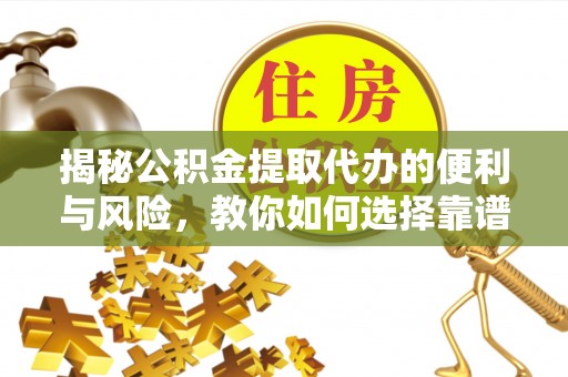 福兴揭秘公积金提取代办的便利与风险，教你如何选择靠谱服务