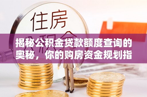 福兴揭秘公积金贷款额度查询的奥秘，你的购房资金规划指南