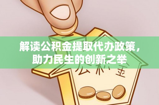 福兴解读公积金提取代办政策，助力民生的创新之举