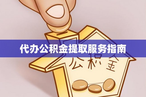 福兴代办公积金提取服务指南