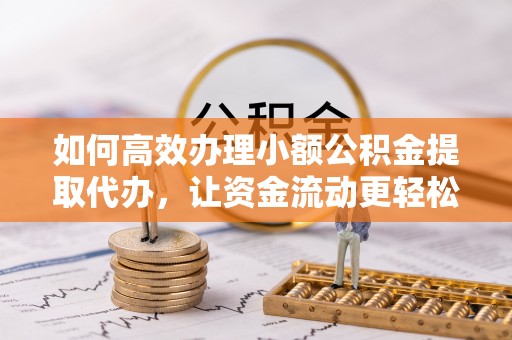 福兴如何高效办理小额公积金提取代办，让资金流动更轻松