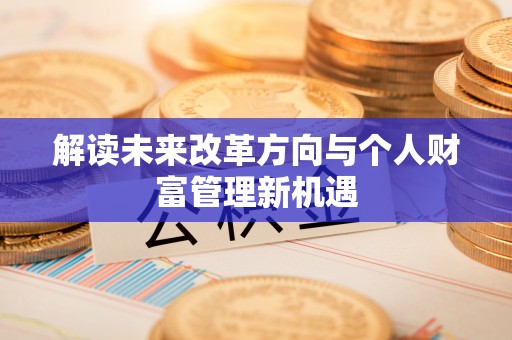福兴解读未来改革方向与个人财富管理新机遇