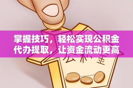福兴掌握技巧，轻松实现公积金代办提取，让资金流动更高效