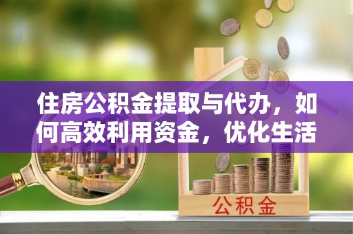 福兴住房公积金提取与代办，如何高效利用资金，优化生活品质