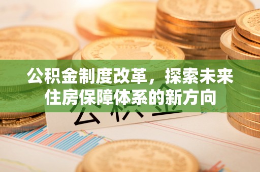 福兴公积金制度改革，探索未来住房保障体系的新方向