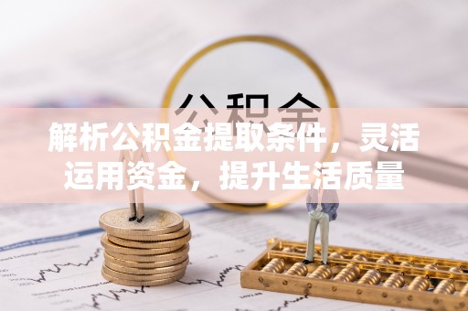 福兴解析公积金提取条件，灵活运用资金，提升生活质量