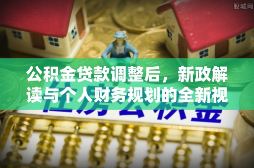 福兴公积金贷款调整后，新政解读与个人财务规划的全新视角