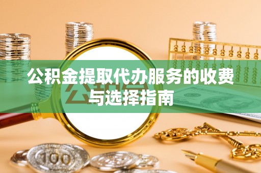 福兴公积金提取代办服务的收费与选择指南