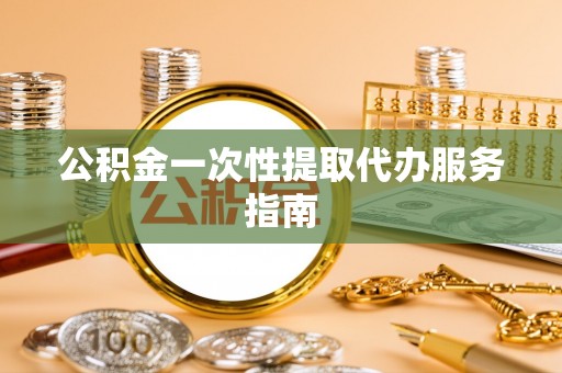 福兴公积金一次性提取代办服务指南