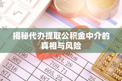 福兴揭秘代办提取公积金中介的真相与风险