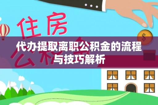 福兴代办提取离职公积金的流程与技巧解析