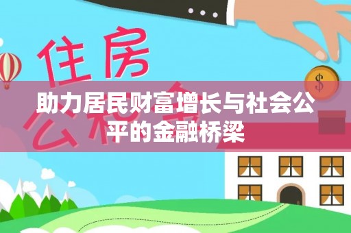 福兴助力居民财富增长与社会公平的金融桥梁