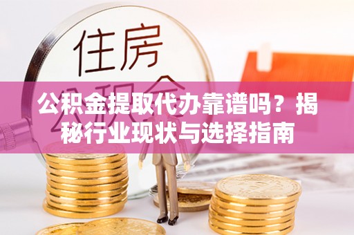 福兴公积金提取代办靠谱吗？揭秘行业现状与选择指南
