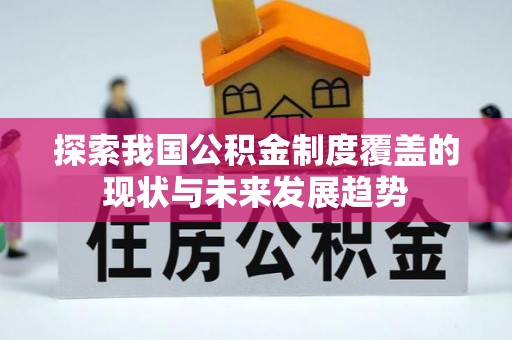 福兴探索我国公积金制度覆盖的现状与未来发展趋势