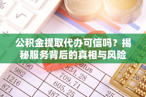福兴公积金提取代办可信吗？揭秘服务背后的真相与风险