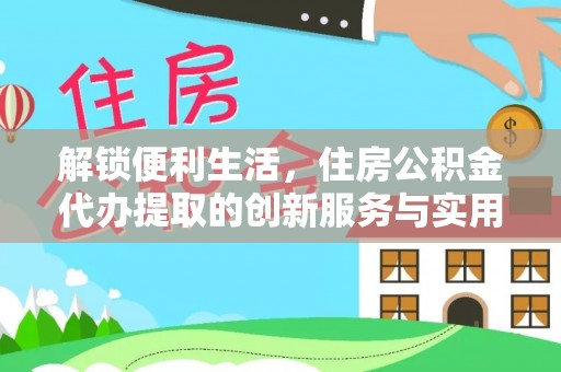 福兴解锁便利生活，住房公积金代办提取的创新服务与实用指南