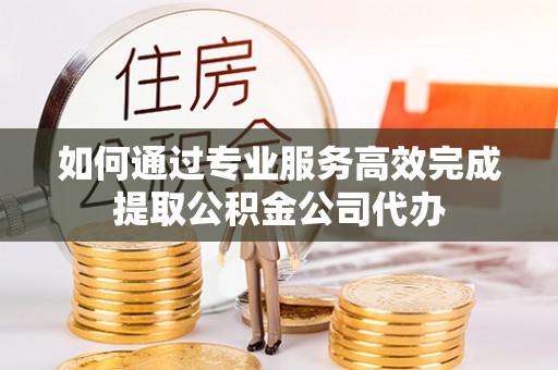 福兴如何通过专业服务高效完成提取公积金公司代办