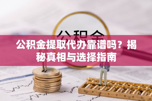 福兴公积金提取代办靠谱吗？揭秘真相与选择指南