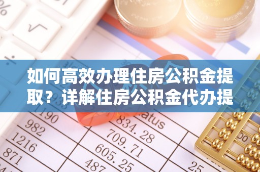 福兴如何高效办理住房公积金提取？详解住房公积金代办提取流程