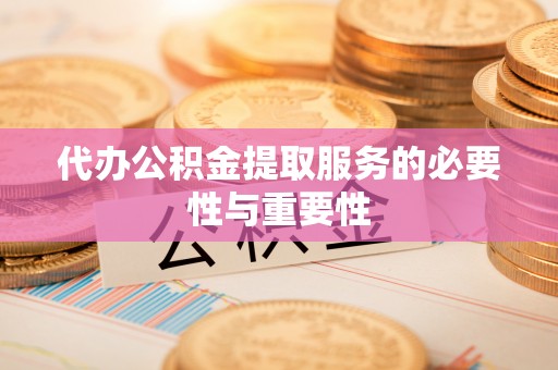 福兴代办公积金提取服务的必要性与重要性